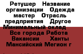 Ретушер › Название организации ­ Одежда мастер › Отрасль предприятия ­ Другое › Минимальный оклад ­ 1 - Все города Работа » Вакансии   . Ханты-Мансийский,Мегион г.